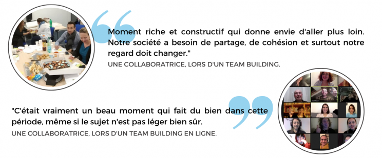 Moment riche et constructif qui donne envie daller plus loin. Notre societe a besoin de partage de cohesion et surtout notre regard doit changer. Une collaboratrice lors dun team building.